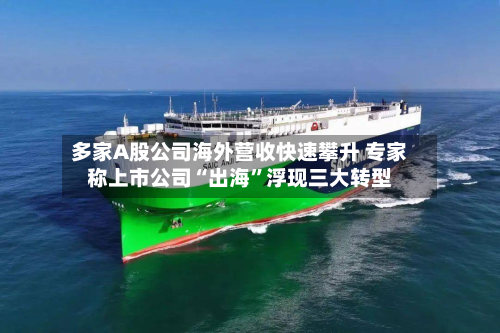 多家A股公司海外营收快速攀升 专家称上市公司“出海”浮现三大转型-第3张图片