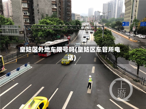 皇姑区外地车限号吗(皇姑区车管所 *** )