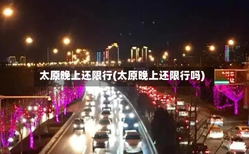 太原晚上还限行(太原晚上还限行吗)-第1张图片