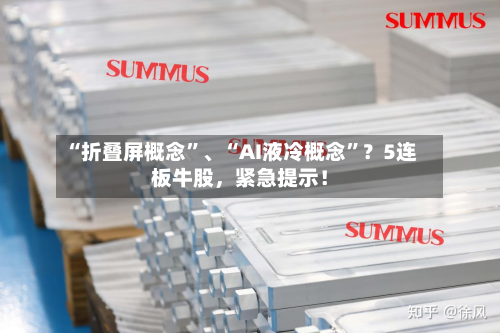 “折叠屏概念”	、“AI液冷概念”？5连板牛股	，紧急提示！-第2张图片