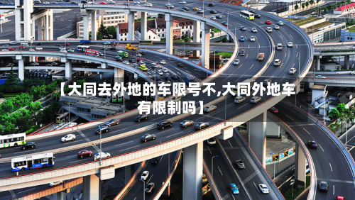 【大同去外地的车限号不,大同外地车有限制吗】-第1张图片