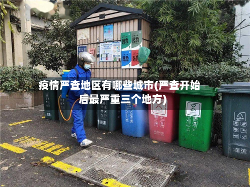疫情严查地区有哪些城市(严查开始后最严重三个地方)-第1张图片