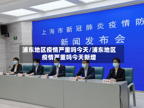 浦东地区疫情严重吗今天/浦东地区疫情严重吗今天新增-第1张图片