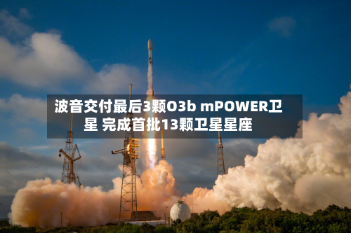波音交付最后3颗O3b mPOWER卫星 完成首批13颗卫星星座-第1张图片