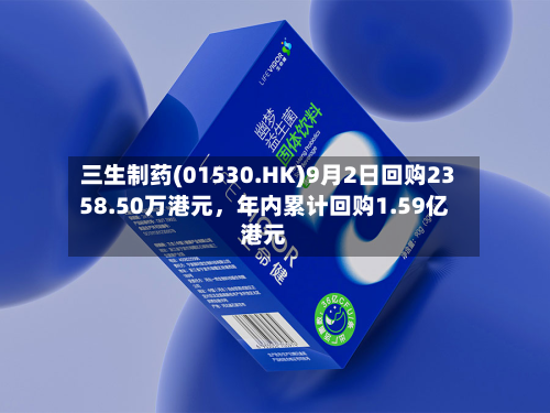 三生制药(01530.HK)9月2日回购2358.50万港元，年内累计回购1.59亿港元-第3张图片