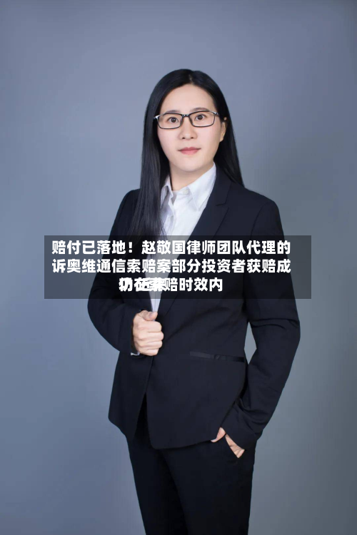 赔付已落地！赵敬国律师团队 *** 的诉奥维通信索赔案部分投资者获赔成功 近来仍在索赔时效内