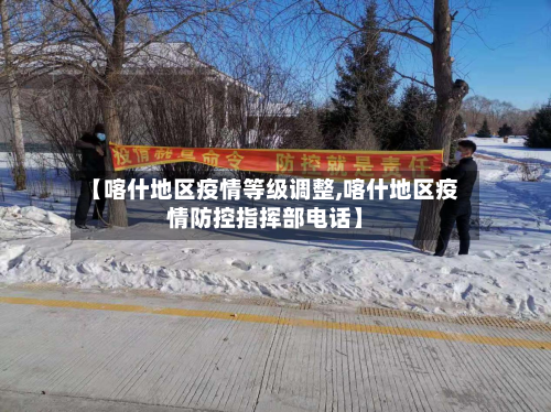 【喀什地区疫情等级调整,喀什地区疫情防控指挥部 *** 】