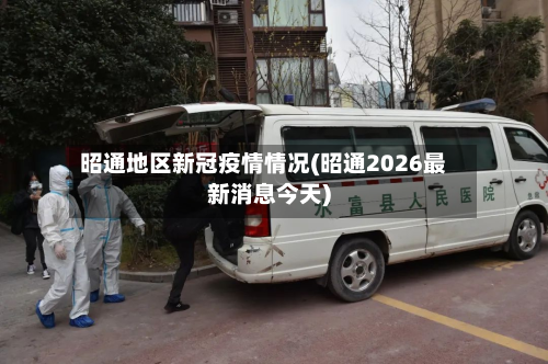 昭通地区新冠疫情情况(昭通2026最新消息今天)-第1张图片
