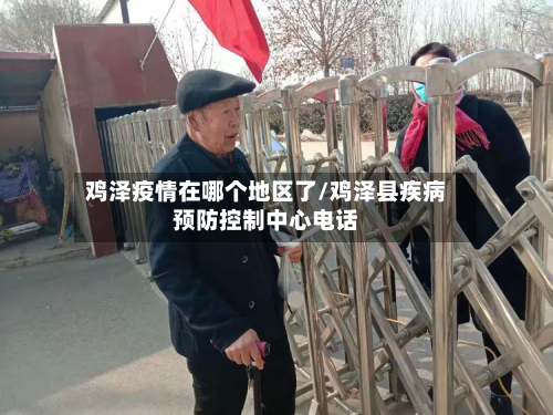 鸡泽疫情在哪个地区了/鸡泽县疾病预防控制中心 *** 