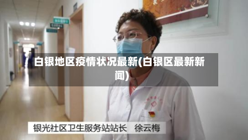 白银地区疫情状况最新(白银区最新新闻)-第1张图片
