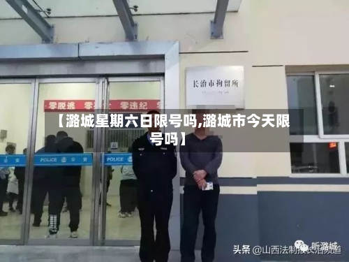 【潞城星期六日限号吗,潞城市今天限号吗】-第1张图片