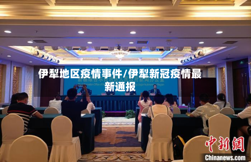 伊犁地区疫情事件/伊犁新冠疫情最新通报-第1张图片