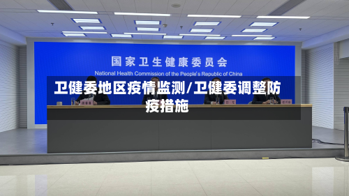 卫健委地区疫情监测/卫健委调整防疫措施-第1张图片