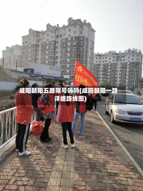 咸阳朝阳五路限号吗吗(咸阳朝阳一路详细路线图)-第1张图片