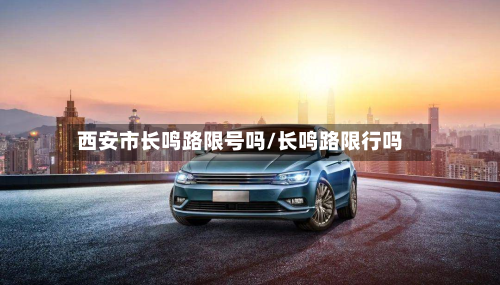 西安市长鸣路限号吗/长鸣路限行吗-第1张图片