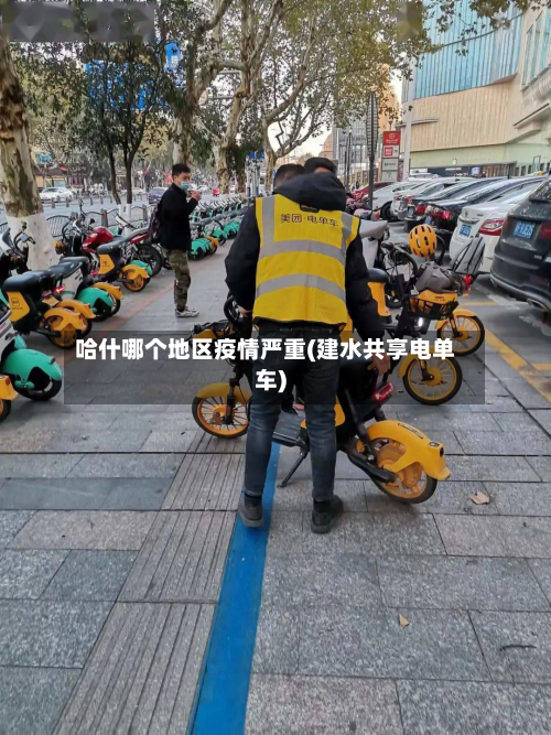 哈什哪个地区疫情严重(建水共享电单车)-第1张图片