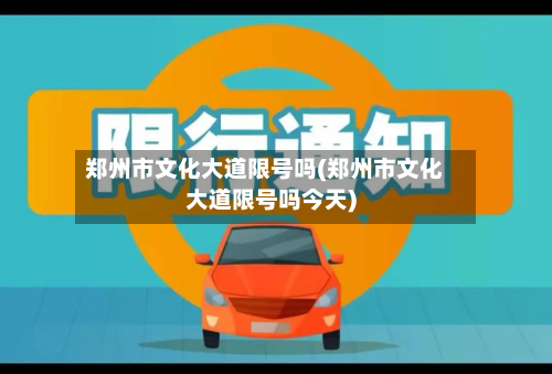郑州市文化大道限号吗(郑州市文化大道限号吗今天)-第1张图片
