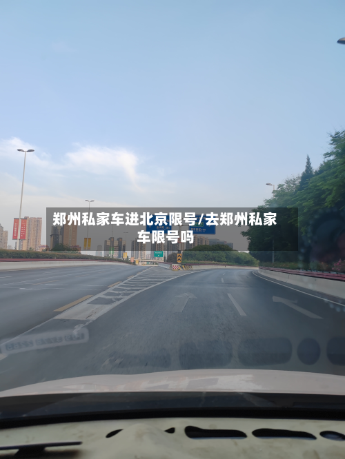 郑州私家车进北京限号/去郑州私家车限号吗-第1张图片