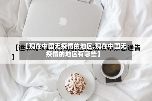 【现在中国无疫情的地区,现在中国无疫情的地区有哪些】-第1张图片