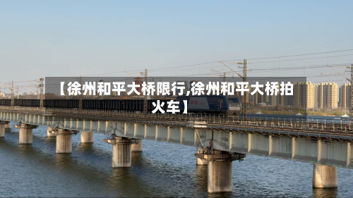 【徐州和平大桥限行,徐州和平大桥拍火车】-第1张图片