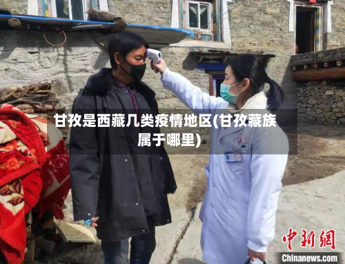 甘孜是西藏几类疫情地区(甘孜藏族属于哪里)-第1张图片