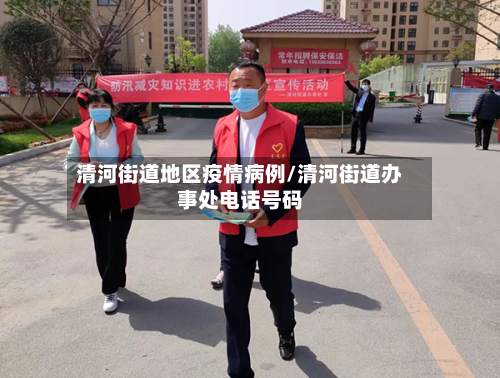 清河街道地区疫情病例/清河街道办事处电话号码-第1张图片