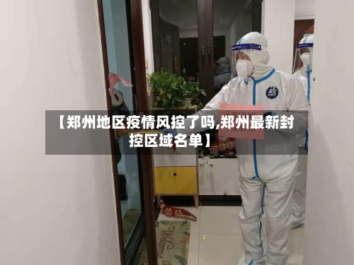 【郑州地区疫情风控了吗,郑州最新封控区域名单】-第1张图片