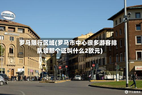 罗马限行区域(罗马市中心很多游客排队领那个证叫什么2欧元)-第1张图片
