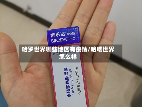 哈罗世界哪些地区有疫情/哈喽世界怎么样-第1张图片