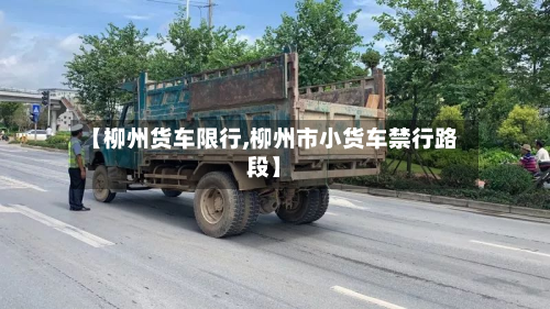 【柳州货车限行,柳州市小货车禁行路段】-第1张图片