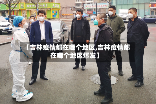 【吉林疫情都在哪个地区,吉林疫情都在哪个地区爆发】-第1张图片
