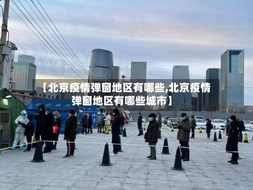 【北京疫情弹窗地区有哪些,北京疫情弹窗地区有哪些城市】-第1张图片