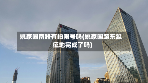 姚家园南路有拍限号吗(姚家园路东延征地完成了吗)-第1张图片