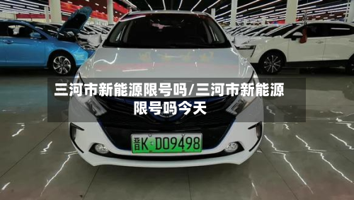 三河市新能源限号吗/三河市新能源限号吗今天-第1张图片