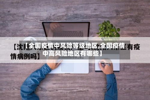 【全国疫情中风险等级地区,全国疫情中高风险地区有哪些】-第1张图片