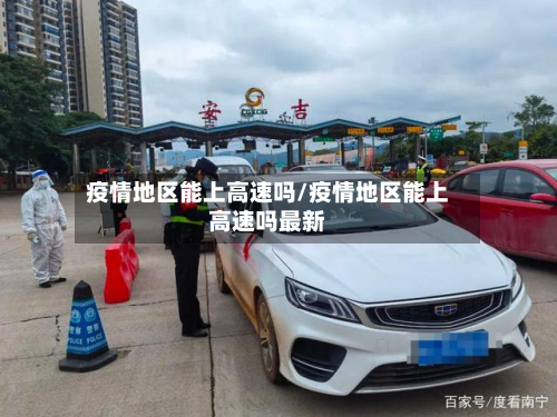 疫情地区能上高速吗/疫情地区能上高速吗最新-第1张图片
