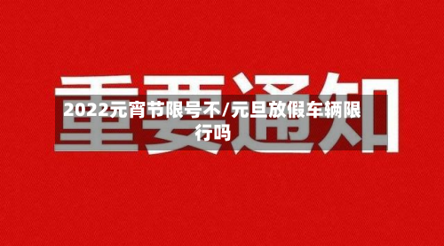 2022元宵节限号不/元旦放假车辆限行吗-第1张图片