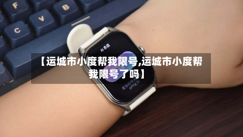【运城市小度帮我限号,运城市小度帮我限号了吗】-第1张图片