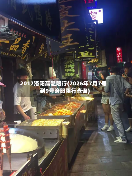 2017洛阳高温限行(2026年7月7号到9号洛阳限行查询)-第1张图片