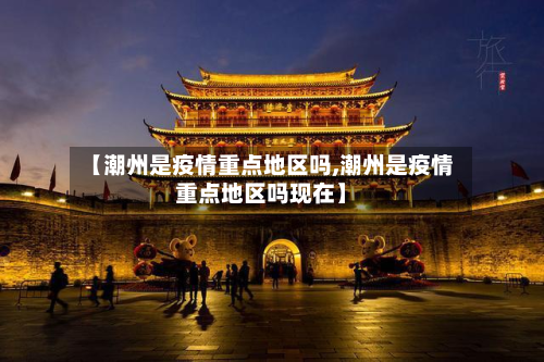 【潮州是疫情重点地区吗,潮州是疫情重点地区吗现在】-第1张图片