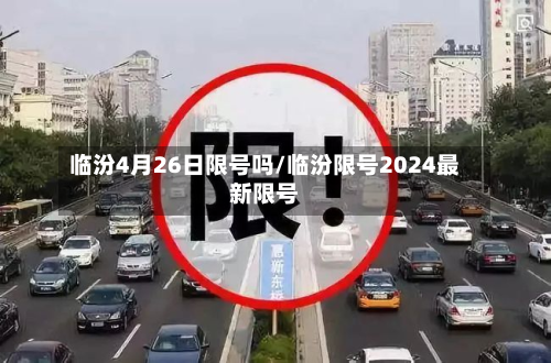 临汾4月26日限号吗/临汾限号2024最新限号-第1张图片