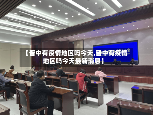 【晋中有疫情地区吗今天,晋中有疫情地区吗今天最新消息】-第1张图片