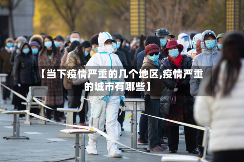 【当下疫情严重的几个地区,疫情严重的城市有哪些】-第1张图片