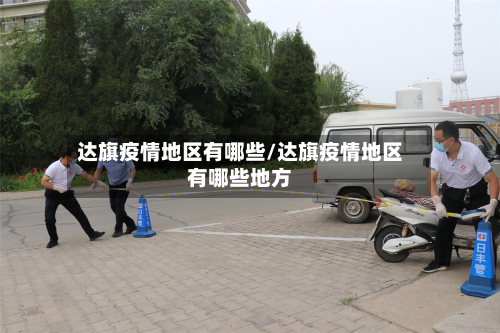达旗疫情地区有哪些/达旗疫情地区有哪些地方-第1张图片