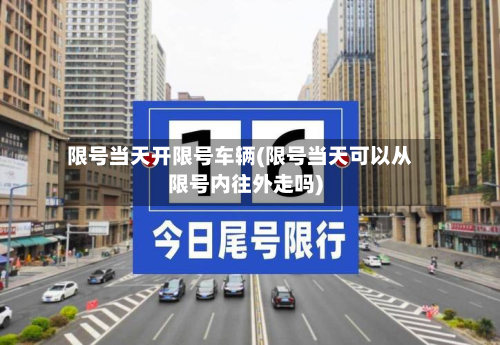 限号当天开限号车辆(限号当天可以从限号内往外走吗)-第1张图片