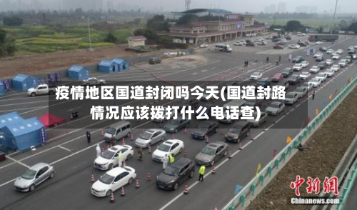 疫情地区国道封闭吗今天(国道封路情况应该拨打什么 *** 查)