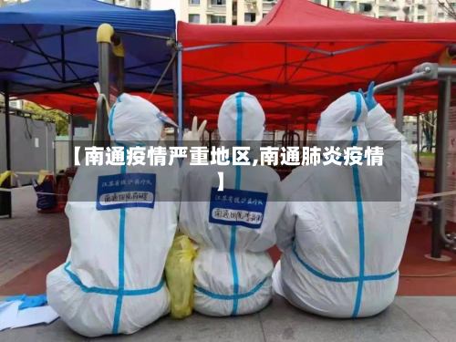 【南通疫情严重地区,南通肺炎疫情】-第1张图片