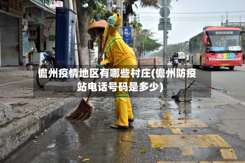 儋州疫情地区有哪些村庄(儋州防疫站 *** 号码是多少)