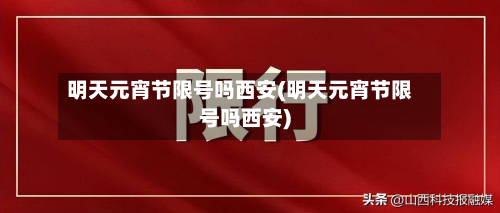 明天元宵节限号吗西安(明天元宵节限号吗西安)-第1张图片