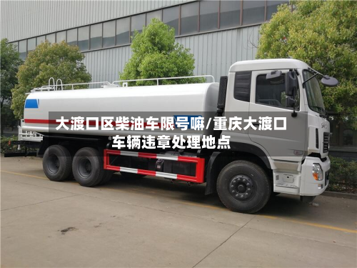 大渡口区柴油车限号嘛/重庆大渡口车辆违章处理地点-第1张图片